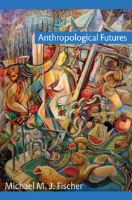 Anthropological Futures by Michael M. J. Fischer, 9780822344766