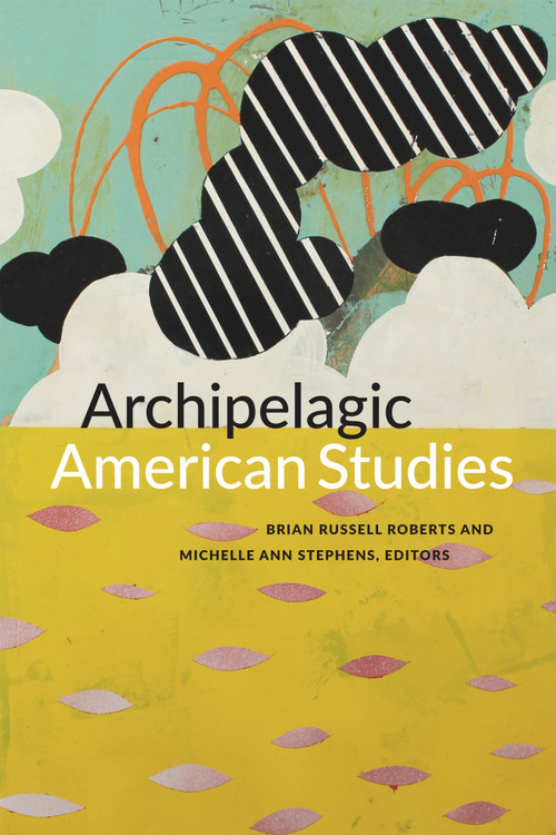 Archipelagic American Studies by Brian Russell Roberts, Michelle Ann Stephens, 9780822363460