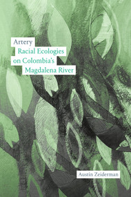Artery (Racial Ecologies on Colombia's Magdalena River) by Austin Zeiderman, 9781478031406