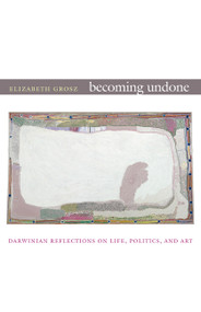 Becoming Undone (Darwinian Reflections on Life, Politics, and Art) by Elizabeth Grosz, 9780822350712