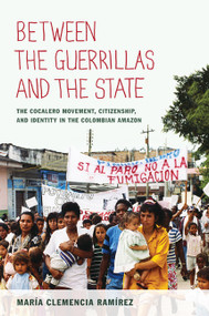 Between the Guerrillas and the State (The Cocalero Movement, Citizenship, and Identity in the Colombian Amazon) by María Clemencia Ramírez, Andy Klatt, 9780822350156