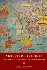 Arrested Histories (Tibet, the CIA, and Memories of a Forgotten War) by Carole McGranahan, 9780822347712
