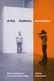 Artist, Audience, Accomplice (Ethics and Authorship in Art of the 1970s and 1980s) by Sydney Stutterheim, 9781478030690