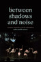 Between Shadows and Noise (Sensation, Situatedness, and the Undisciplined) by Amber Jamilla Musser, 9781478025832