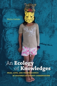 An Ecology of Knowledges (Fear, Love, and Technoscience in Guatemalan Forest Conservation) by Micha Rahder, 9781478006916