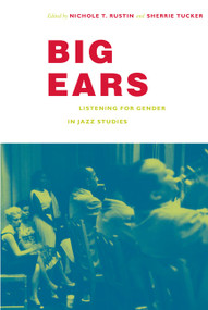 Big Ears (Listening for Gender in Jazz Studies) by Nichole T. Rustin, Sherrie Tucker, 9780822343202