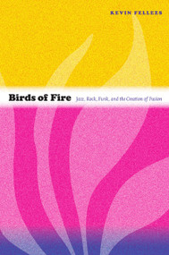 Birds of Fire (Jazz, Rock, Funk, and the Creation of Fusion) by Kevin Fellezs, 9780822350477