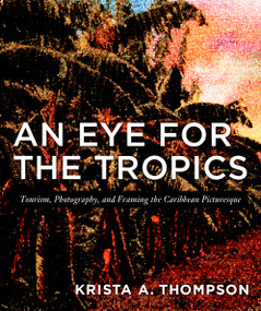 An Eye for the Tropics (Tourism, Photography, and Framing the Caribbean Picturesque) by Krista A. Thompson, 9780822337645