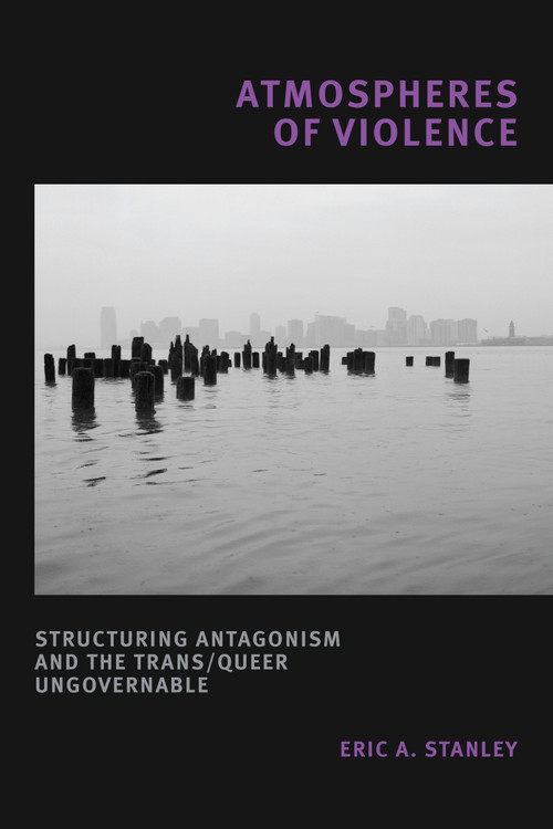 Atmospheres of Violence (Structuring Antagonism and the Trans/Queer Ungovernable) by Eric A. Stanley, 9781478014218