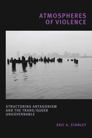 Atmospheres of Violence (Structuring Antagonism and the Trans/Queer Ungovernable) - 9781478013303 by Eric A. Stanley, 9781478013303