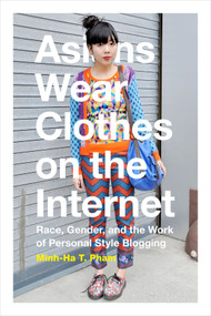 Asians Wear Clothes on the Internet (Race, Gender, and the Work of Personal Style Blogging) by Minh-Ha T. Pham, 9780822360308