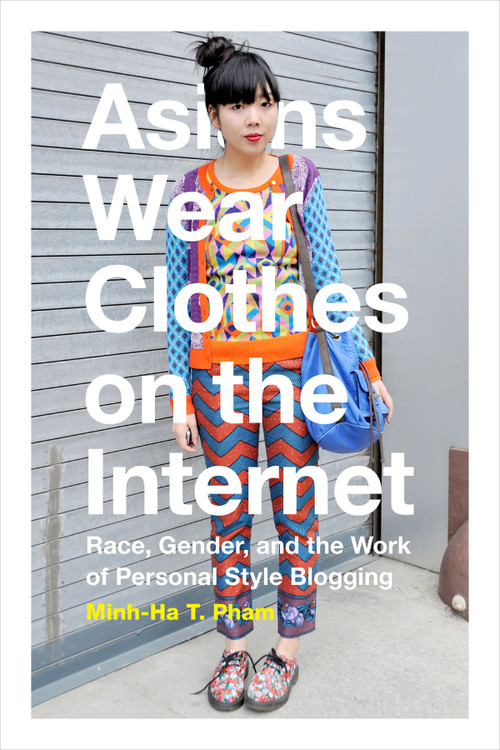 Asians Wear Clothes on the Internet (Race, Gender, and the Work of Personal Style Blogging) by Minh-Ha T. Pham, 9780822360308