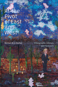 At the Pivot of East and West (Ethnographic, Literary, and Filmic Arts) by Michael M. J. Fischer, 9781478019893