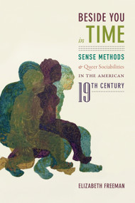 Beside You in Time (Sense Methods and Queer Sociabilities in the American Nineteenth Century) by Elizabeth Freeman, 9781478006350