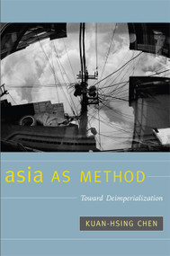 Asia as Method (Toward Deimperialization) by Kuan-Hsing Chen, 9780822346760