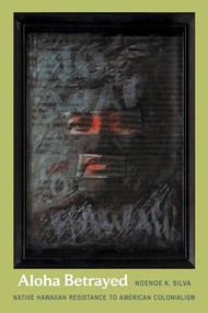 Aloha Betrayed (Native Hawaiian Resistance to American Colonialism) by Noenoe K. Silva, 9780822333494