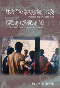 Bacchanalian Sentiments (Musical Experiences and Political Counterpoints in Trinidad) by Kevin K. Birth, 9780822341659