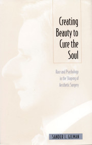 Creating Beauty To Cure the Soul (Race and Psychology in the Shaping of Aesthetic Surgery) by Sander L Gilman, 9780822321118