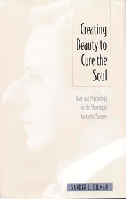 Creating Beauty To Cure the Soul (Race and Psychology in the Shaping of Aesthetic Surgery) by Sander L Gilman, 9780822321118