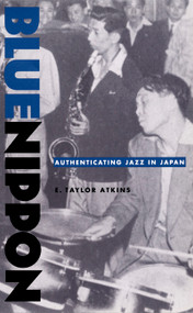 Blue Nippon (Authenticating Jazz in Japan) by E. Taylor Atkins, 9780822327219