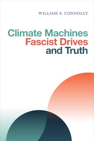 Climate Machines, Fascist Drives, and Truth by William E. Connolly, 9781478006558