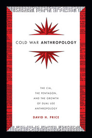 Cold War Anthropology (The CIA, the Pentagon, and the Growth of Dual Use Anthropology) by David H. Price, 9780822361251