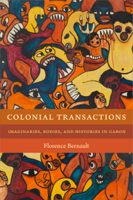 Colonial Transactions (Imaginaries, Bodies, and Histories in Gabon) by Florence Bernault, 9781478001584