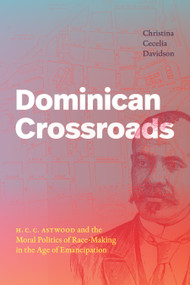 Dominican Crossroads (H. C. C. Astwood and the Moral Politics of Race-Making in the Age of Emancipation) by Christina Cecelia Davidson, 9781478030942