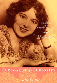 Cupboards of Curiosity (Women, Recollection, and Film History) by Amelie Hastie, 9780822336877