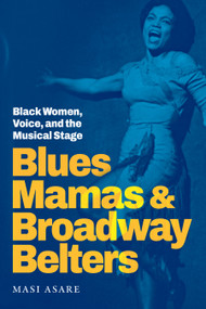 Blues Mamas and Broadway Belters (Black Women, Voice, and the Musical Stage) by Masi Asare, 9781478030959