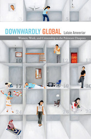 Downwardly Global (Women, Work, and Citizenship in the Pakistani Diaspora) by Lalaie Ameeriar, 9780822363163