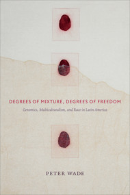 Degrees of Mixture, Degrees of Freedom (Genomics, Multiculturalism, and Race in Latin America) by Peter Wade, 9780822363736