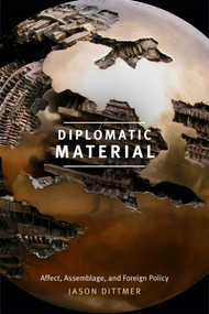 Diplomatic Material (Affect, Assemblage, and Foreign Policy) by Jason Dittmer, 9780822369110