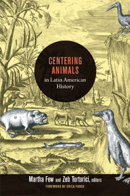 Centering Animals in Latin American History by Martha Few, Zeb Tortorici, 9780822353973