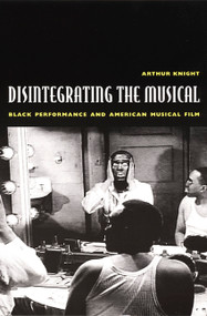 Disintegrating the Musical (Black Performance and American Musical Film) by Arthur Knight, 9780822329633