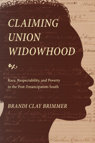 Claiming Union Widowhood (Race, Respectability, and Poverty in the Post-Emancipation South) by Brandi Clay Brimmer, 9781478011323