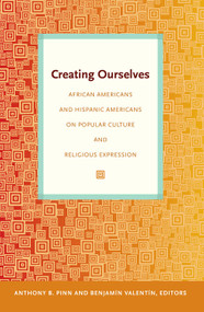 Creating Ourselves (African Americans and Hispanic Americans on Popular Culture and Religious Expression) by Anthony B. Pinn, Benjamin Valentin, 9780822345664