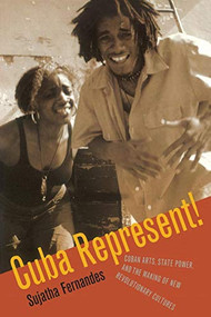 Cuba Represent! (Cuban Arts, State Power, and the Making of New Revolutionary Cultures) by Sujatha Fernandes, 9780822338918
