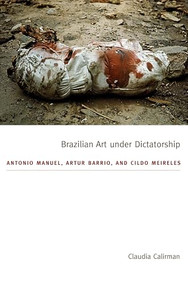 Brazilian Art under Dictatorship (Antonio Manuel, Artur Barrio, and Cildo Meireles) by Claudia Calirman, 9780822351535