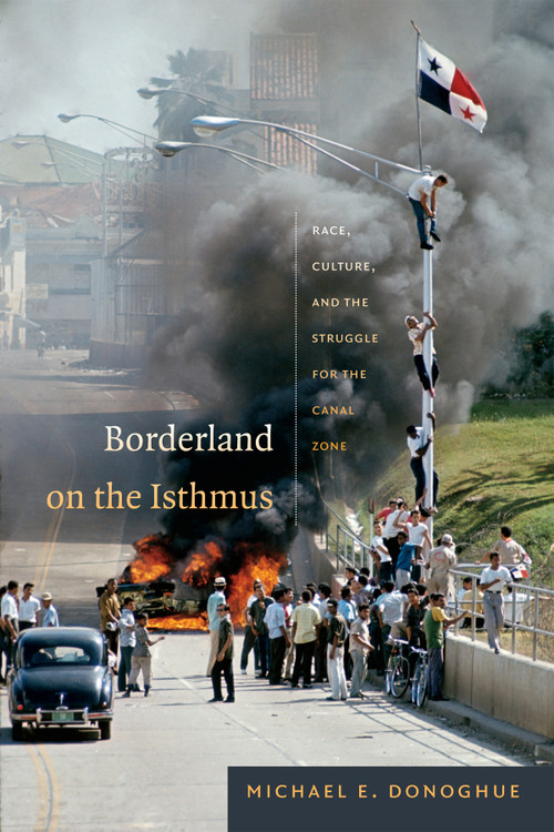 Borderland on the Isthmus (Race, Culture, and the Struggle for the Canal Zone) by Michael E. Donoghue, 9780822356783