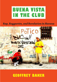 Buena Vista in the Club (Rap, Reggaetón, and Revolution in Havana) by Geoffrey Baker, 9780822349594