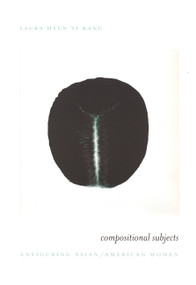 Compositional Subjects (Enfiguring Asian/American Women) by Laura Hyun Yi Kang, 9780822328988