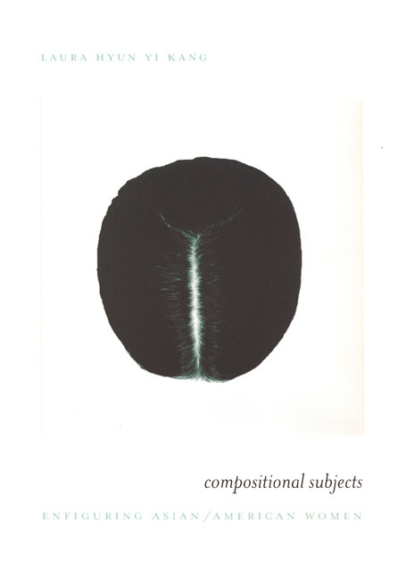 Compositional Subjects (Enfiguring Asian/American Women) by Laura Hyun Yi Kang, 9780822328988