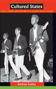 Cultured States (Youth, Gender, and Modern Style in 1960s Dar es Salaam) by Andrew Ivaska, 9780822347705