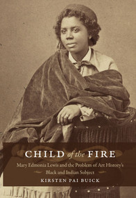 Child of the Fire (Mary Edmonia Lewis and the Problem of Art History's Black and Indian Subject) by Kirsten Buick, 9780822342663