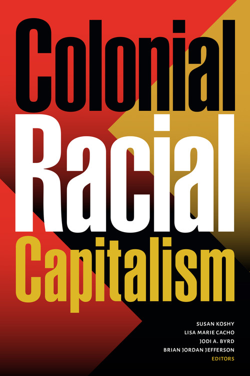 Colonial Racial Capitalism by Susan Koshy, Lisa Marie Cacho, Jodi A. Byrd, Brian Jordan Jefferson, 9781478018742