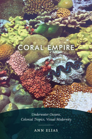 Coral Empire (Underwater Oceans, Colonial Tropics, Visual Modernity) by Ann Elias, 9781478003823