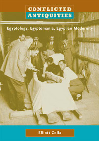 Conflicted Antiquities (Egyptology, Egyptomania, Egyptian Modernity) by Elliott Colla, 9780822339922