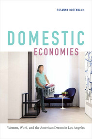 Domestic Economies (Women, Work, and the American Dream in Los Angeles) by Susanna Rosenbaum, 9780822370024
