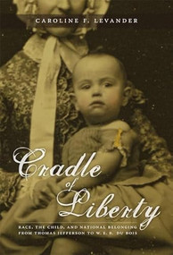 Cradle of Liberty (Race, the Child, and National Belonging from Thomas Jefferson to W. E. B. Du Bois) by Caroline Levander, 9780822338727